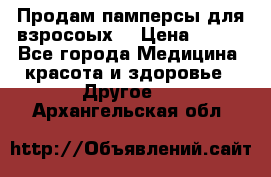 Продам памперсы для взросоых. › Цена ­ 500 - Все города Медицина, красота и здоровье » Другое   . Архангельская обл.